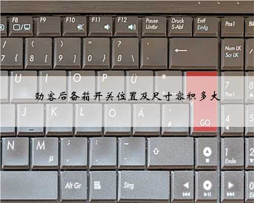 劲客后备箱开关位置及尺寸容积多大