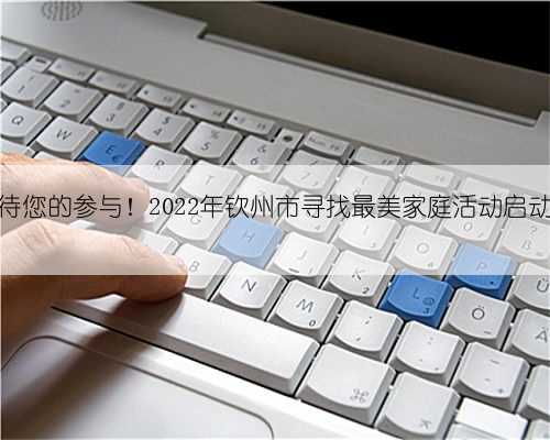 期待您的参与！2022年钦州市寻找最美家庭活动启动！