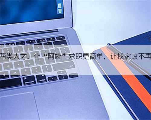 这两类人才，让“阿姨”求职更简单，让找家政不再难
