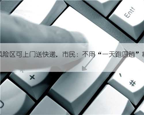 广州低风险区可上门送快递，市民：不用“一天跑四趟”拿快递了