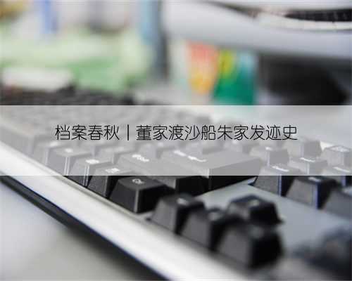 档案春秋︱董家渡沙船朱家发迹史