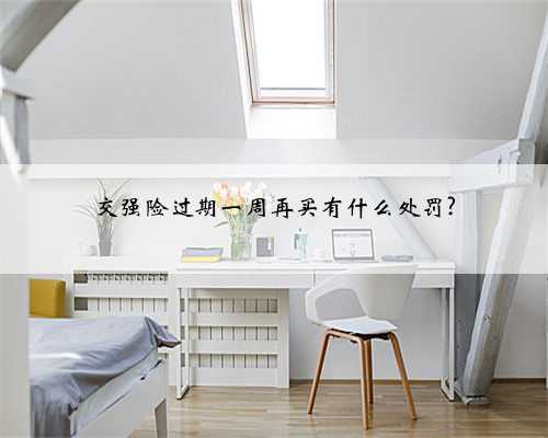 交强险过期一周再买有什么处罚?