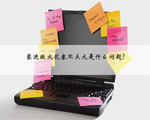 蒙迪欧火花塞不点火是什么问题?