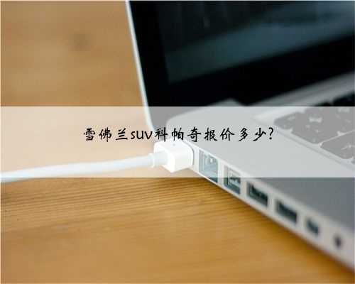 雪佛兰suv科帕奇报价多少?