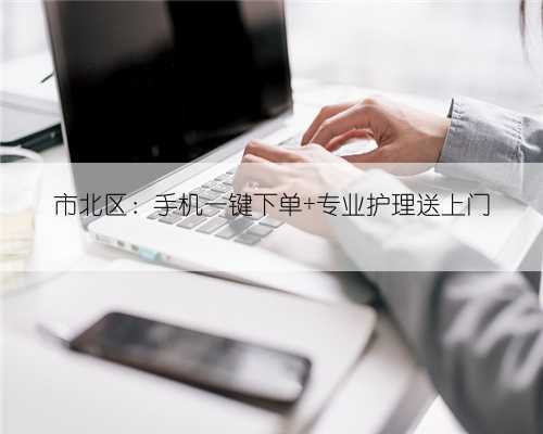 市北区:手机一键下单 专业护理送上门