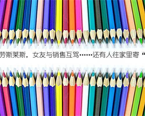 带女友看劳斯莱斯,女友与销售互骂……还有人往家里寄“乌龟”?