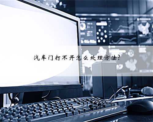 汽车门打不开怎么处理方法?