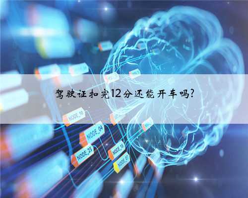 驾驶证扣完12分还能开车吗?