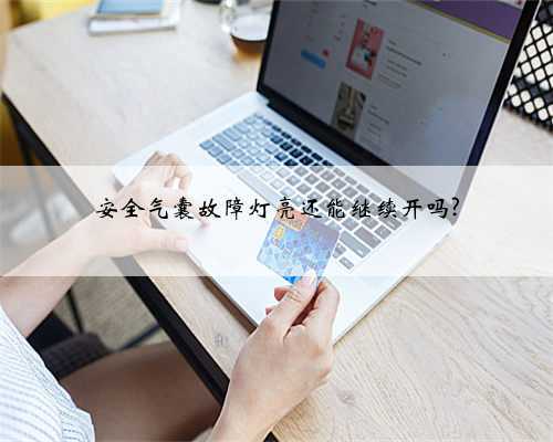 安全气囊故障灯亮还能继续开吗?