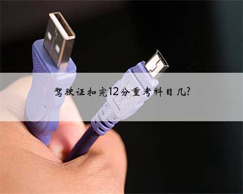 驾驶证扣完12分重考科目几?