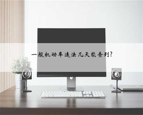 一般机动车违法几天能查到?