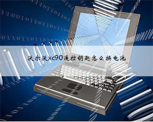 沃尔沃xc90遥控钥匙怎么换电池