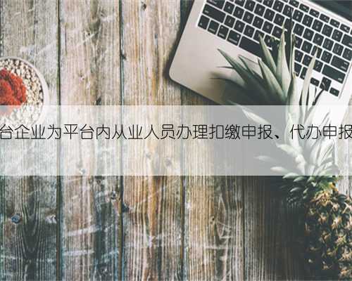 互联网平台企业为平台内从业人员办理扣缴申报、代办申报若干事项