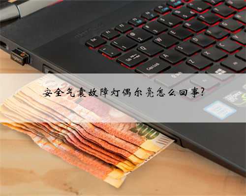 安全气囊故障灯偶尔亮怎么回事?