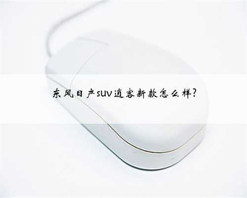 东风日产suv逍客新款怎么样?