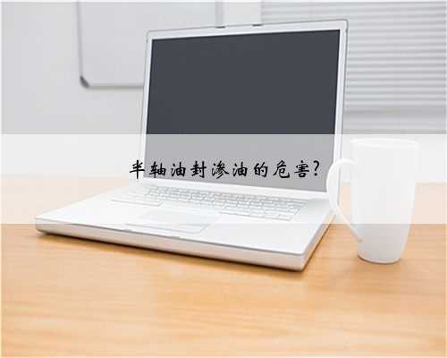 半轴油封渗油的危害?