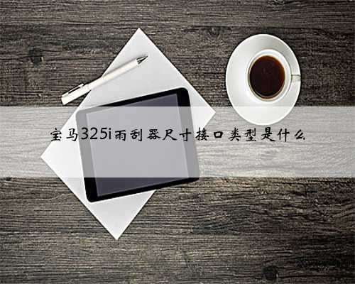 宝马325i雨刮器尺寸接口类型是什么