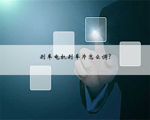 刹车电机刹车片怎么调?