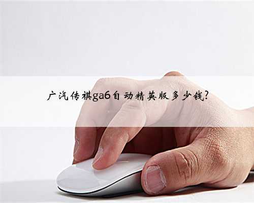 广汽传祺ga6自动精英版多少钱?