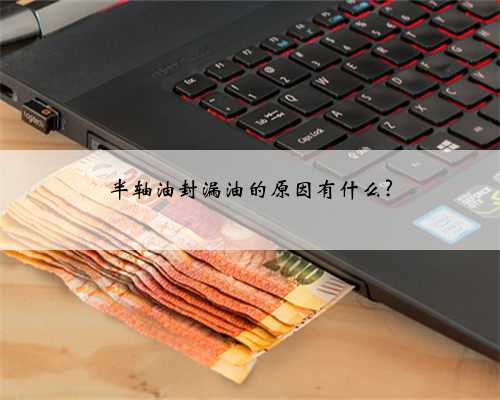 半轴油封漏油的原因有什么?