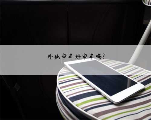 外地审车好审车吗?