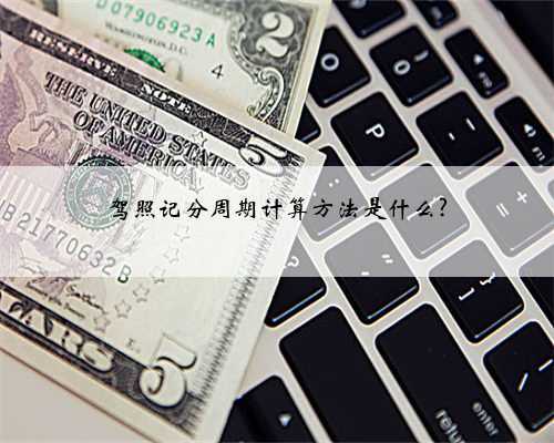 驾照记分周期计算方法是什么?