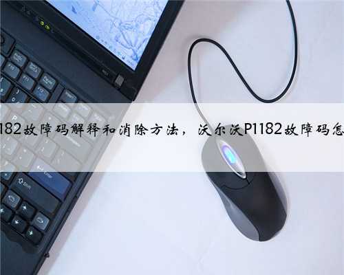 沃尔沃p1182故障码解释和消除方法，沃尔沃P1182故障码怎么解决？