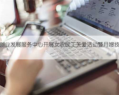山东省妇女创业发展服务中心开展女农民工关爱活动暨月嫂技能知识培训