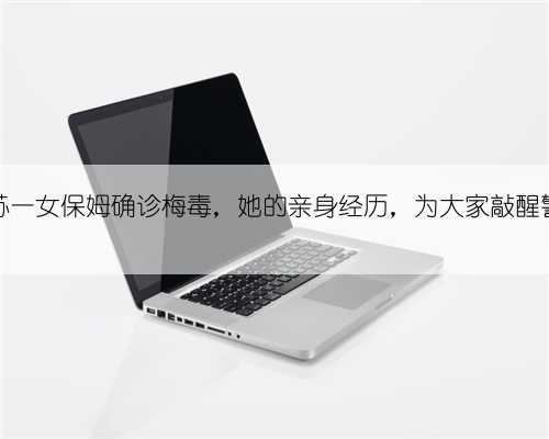 江苏一女保姆确诊梅毒,她的亲身经历,为大家敲醒警钟