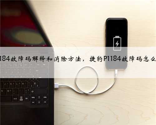 捷豹p1184故障码解释和消除方法,捷豹P1184故障码怎么解决?
