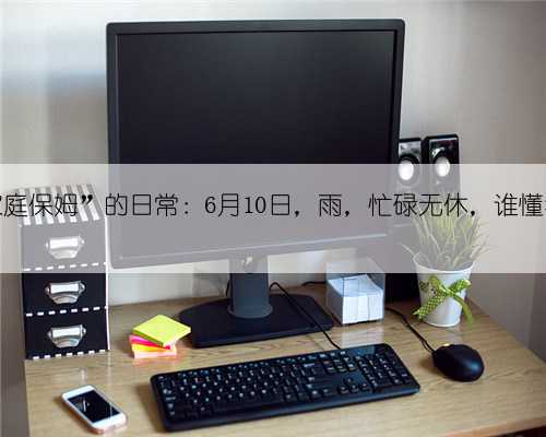 “免费家庭保姆”的日常：6月10日，雨，忙碌无休，谁懂我的疲惫