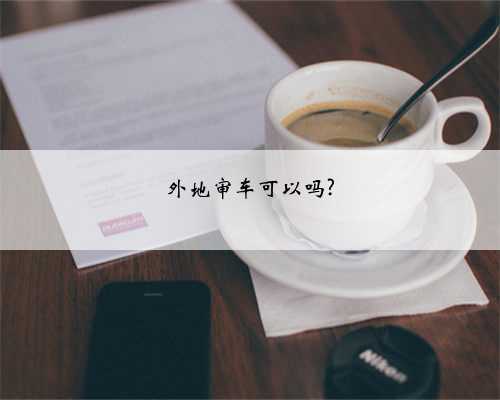 外地审车可以吗?