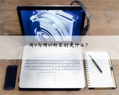 国v与国vi的区别是什么?