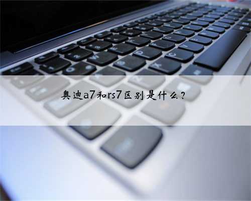 奥迪a7和rs7区别是什么？