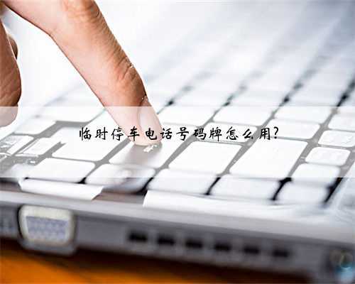 临时停车电话号码牌怎么用?