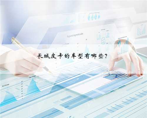 长城皮卡的车型有哪些？