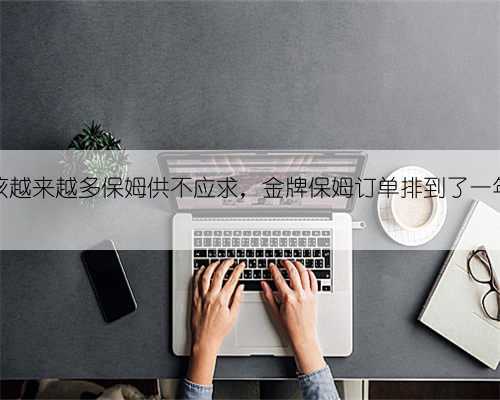 二孩越来越多保姆供不应求,金牌保姆订单排到了一年后