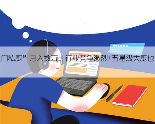 “上门私厨”月入数万:行业竞争激烈 五星级大厨也入行