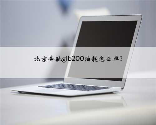 北京奔驰glb200油耗怎么样?