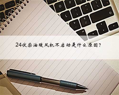 24伏柴油暖风机不启动是什么原因？