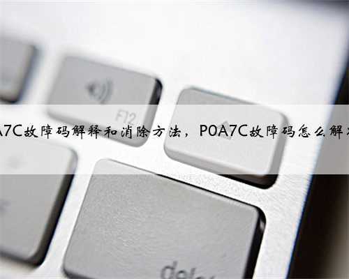 p0A7C故障码解释和消除方法,P0A7C故障码怎么解决?
