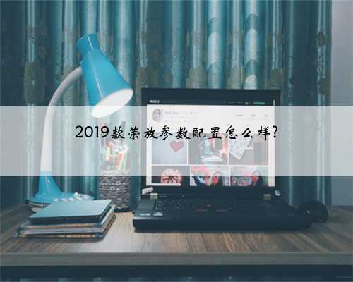 2019款荣放参数配置怎么样?