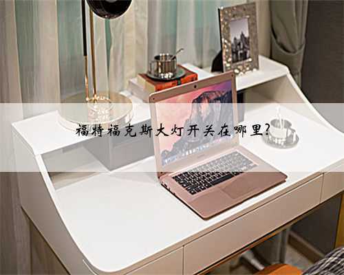 福特福克斯大灯开关在哪里?