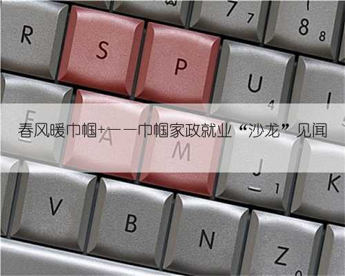 春风暖巾帼 ——巾帼家政就业“沙龙”见闻