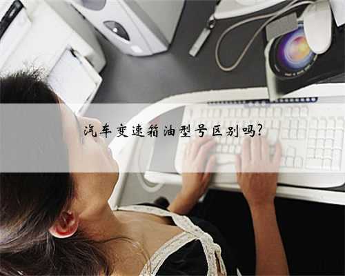 汽车变速箱油型号区别吗?