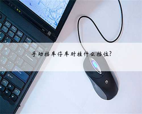 手动挡车停车时挂什么挡位?