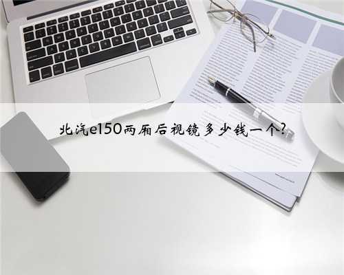 北汽e150两厢后视镜多少钱一个?