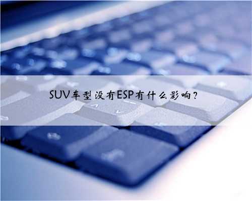 SUV车型没有ESP有什么影响？