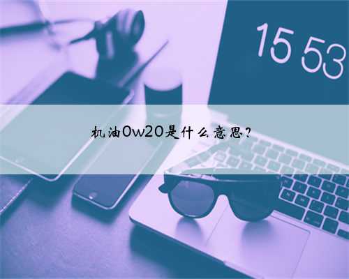 机油0w20是什么意思？