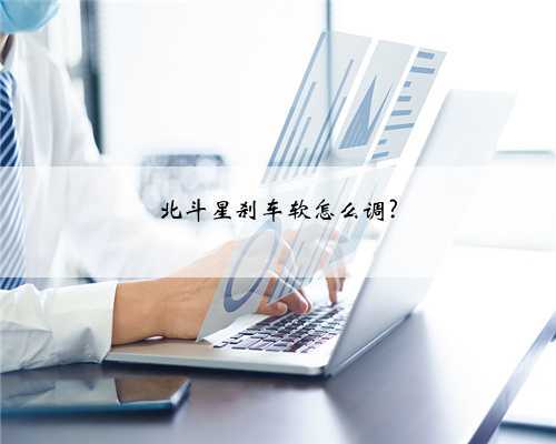 北斗星刹车软怎么调?